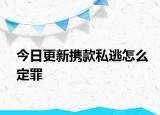 今日更新携款私逃怎么定罪