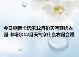 今日更新卡塔尔12月份天气穿啥衣服 卡塔尔12月天气穿什么衣服合适