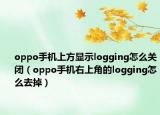oppo手机上方显示logging怎么关闭（oppo手机右上角的logging怎么去掉）