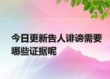 今日更新告人诽谤需要哪些证据呢