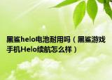 黑鲨helo电池耐用吗（黑鲨游戏手机Helo续航怎么样）