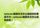 iphonex屏幕失灵怎么强制关机重启不行（iphonex屏幕失灵怎么强制关机）