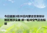 今日更新3月28日内蒙古甘肃部分地区有沙尘暴 新一轮冷空气正在酝酿