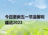 今日更新五一节温馨祝福语2022