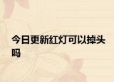 今日更新红灯可以掉头吗