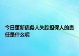 今日更新债务人失踪担保人的责任是什么呢