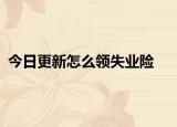 今日更新怎么领失业险