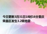 今日更新3月31日18时16分重庆荣昌区发生3.2级地震
