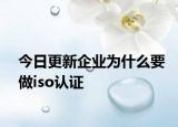今日更新企业为什么要做iso认证