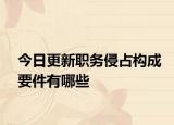 今日更新职务侵占构成要件有哪些