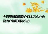 今日更新离婚没户口本怎么办也没有户籍证明怎么办