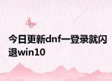 今日更新dnf一登录就闪退win10
