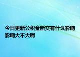 今日更新公积金断交有什么影响影响大不大呢