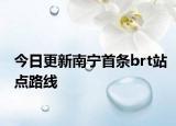 今日更新南宁首条brt站点路线