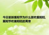 今日更新重阳节为什么要吃重阳糕,重阳节吃重阳糕的寓意