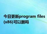 今日更新program files(x86)可以删吗