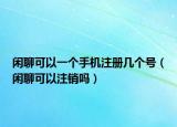 闲聊可以一个手机注册几个号（闲聊可以注销吗）