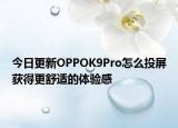 今日更新OPPOK9Pro怎么投屏获得更舒适的体验感