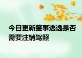 今日更新肇事逃逸是否需要注销驾照