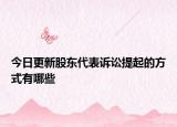 今日更新股东代表诉讼提起的方式有哪些