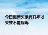 今日更新欠条有几年才失效不能起诉