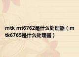 mtk mt6762是什么处理器（mtk6765是什么处理器）
