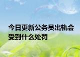 今日更新公务员出轨会受到什么处罚