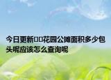 今日更新﻿﻿花园公摊面积多少包头呢应该怎么查询呢