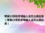 苹果13手机手写输入法怎么调出来（苹果13手机手写输入法怎么调出来）