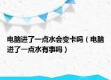 电脑进了一点水会变卡吗（电脑进了一点水有事吗）