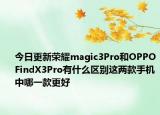 今日更新荣耀magic3Pro和OPPOFindX3Pro有什么区别这两款手机中哪一款更好