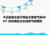今日更新女孩子网名文雅有气质680个 好听网名女生简单气质昵称