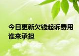 今日更新欠钱起诉费用谁来承担