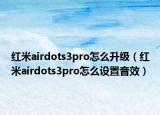 红米airdots3pro怎么升级（红米airdots3pro怎么设置音效）