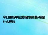 今日更新单位受贿的量刑标准是什么样的