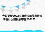 今日更新2022宁夏会提前放寒假吗 宁夏什么时候放寒假2022年