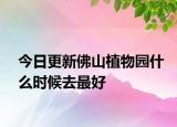 今日更新佛山植物园什么时候去最好