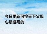 今日更新可怜天下父母心是谁写的