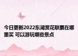 今日更新2022东湖赏花联票在哪里买 可以游玩哪些景点
