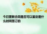 今日更新合同是否可以鉴定是什么时间签订的
