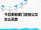 今日更新厦门定制公交怎么买票