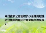 今日更新公摊面积多少合理高层住宅公摊面积如何计算大概比例是多少