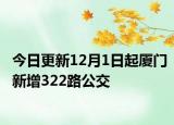 今日更新12月1日起厦门新增322路公交