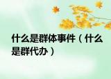 什么是群体事件（什么是群代办）