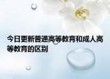 今日更新普通高等教育和成人高等教育的区别