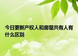 今日更新产权人和房屋共有人有什么区别
