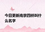 今日更新南京四桥叫什么名字