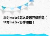 华为mate7怎么设置开机密码（华为mate7怎样硬格）