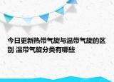 今日更新热带气旋与温带气旋的区别 温带气旋分类有哪些