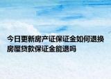 今日更新房产证保证金如何退换房屋贷款保证金能退吗